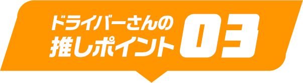 ドライバーさんの推しポイント03