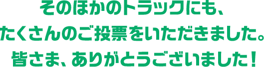 そのほかのトラックにも、たくさんのご投票をいただきました。 皆さま、ありがとうございました！